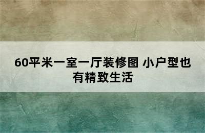 60平米一室一厅装修图 小户型也有精致生活